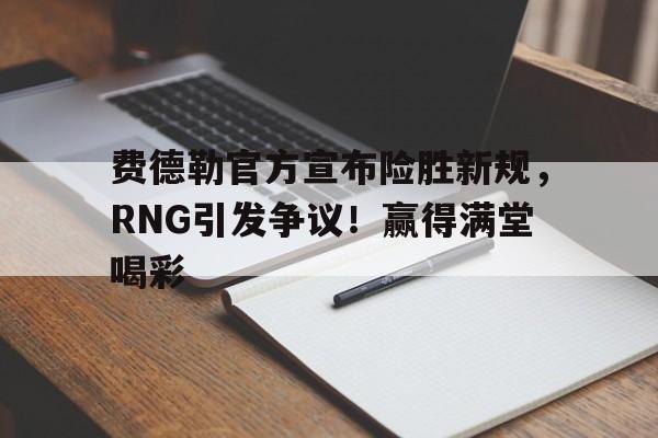 费德勒官方宣布险胜新规,RNG引发争议!赢得满堂喝彩(费德勒全部比赛)-开云体育官网