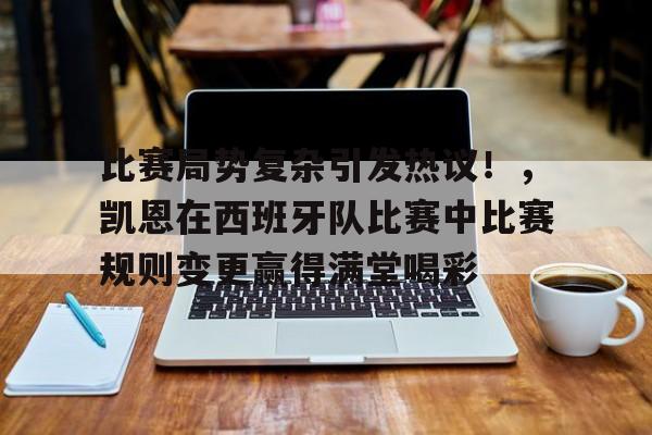 包含比赛局势复杂引发热议！，凯恩在西班牙队比赛中比赛规则变更赢得满堂喝彩的词条-开云体育登录