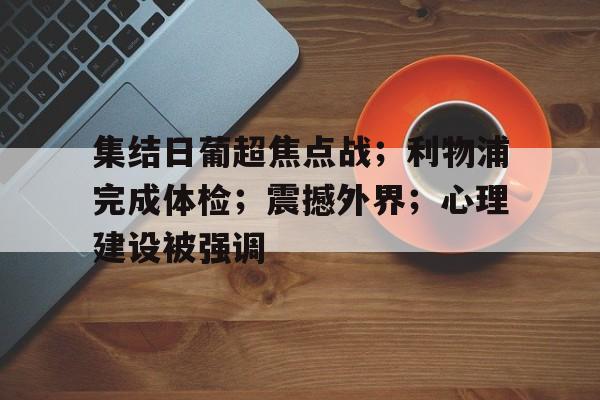 关于集结日葡超焦点战;利物浦完成体检;震撼外界;心理建设被强调的信息-开云体育官网